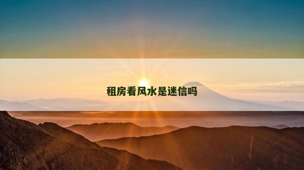 租房看風水是迷信嗎
