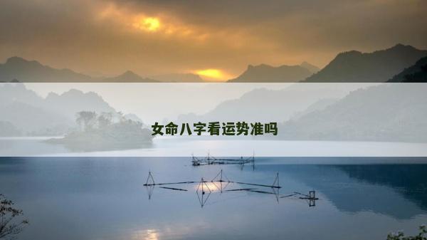 女命八字看運(yùn)勢(shì)準(zhǔn)嗎