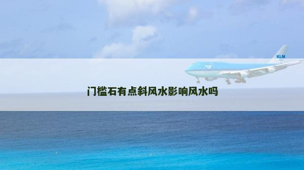 門檻石有點斜風水影響風水嗎