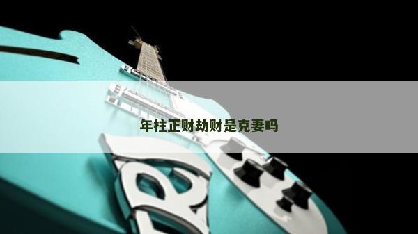年柱正財(cái)劫財(cái)是克妻嗎