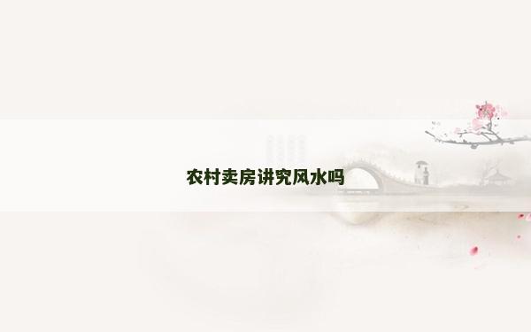 農(nóng)村賣(mài)房講究風(fēng)水嗎