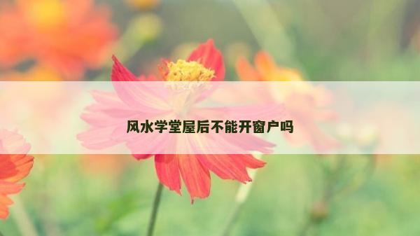 風(fēng)水學(xué)堂屋后不能開(kāi)窗戶嗎