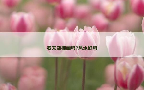 春天能掛畫嗎?風水好嗎