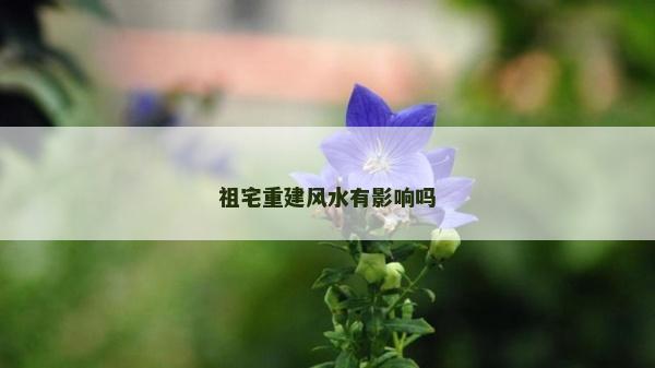 祖宅重建風水有影響嗎