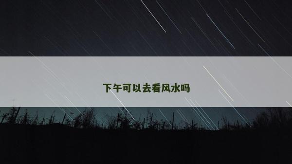 下午可以去看風水嗎