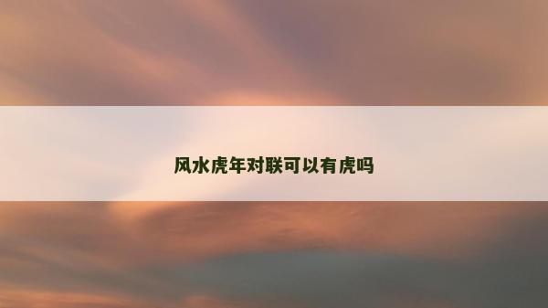 風水虎年對聯(lián)可以有虎嗎