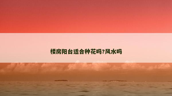 樓房陽(yáng)臺(tái)適合種花嗎?風(fēng)水嗎