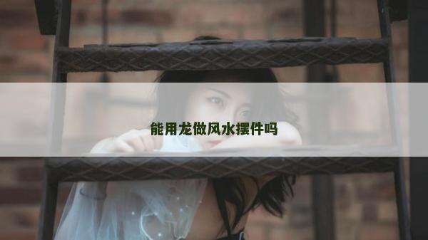 能用龍做風水擺件嗎