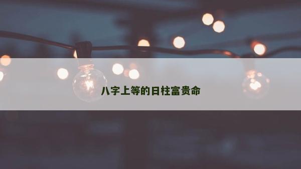 八字上等的日柱富貴命