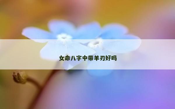 女命八字中帶羊刃好嗎