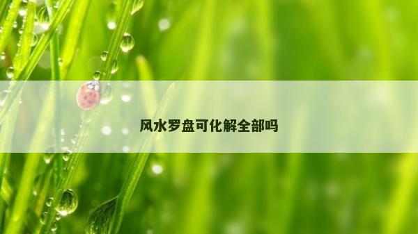 風(fēng)水羅盤可化解全部嗎