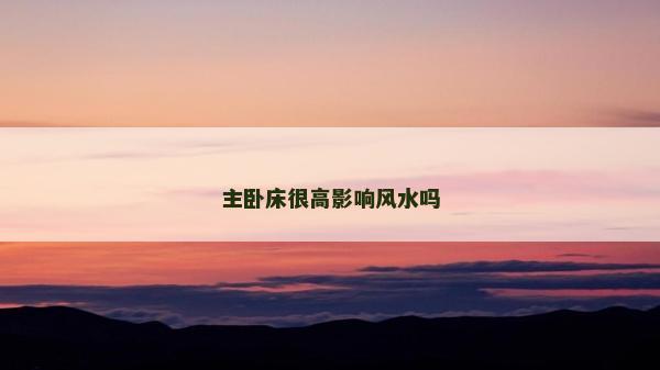 主臥床很高影響風水嗎