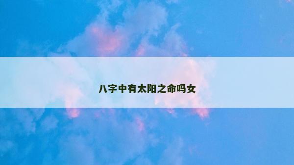 八字中有太陽之命嗎女