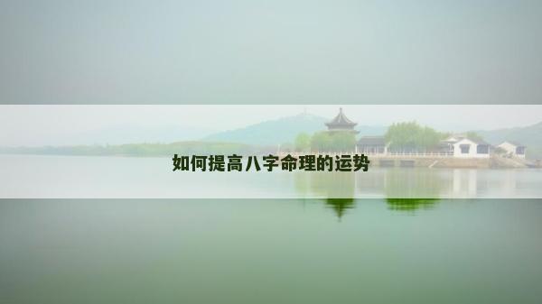 如何提高八字命理的運勢 如何提高八字命理的運勢
