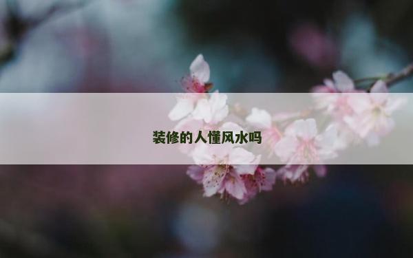 裝修的人懂風水嗎