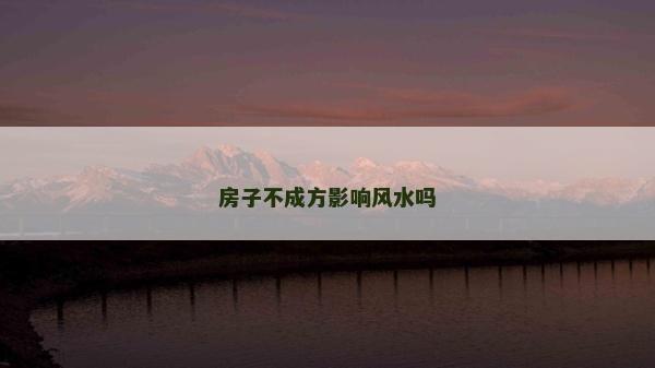 房子不成方影響風(fēng)水嗎