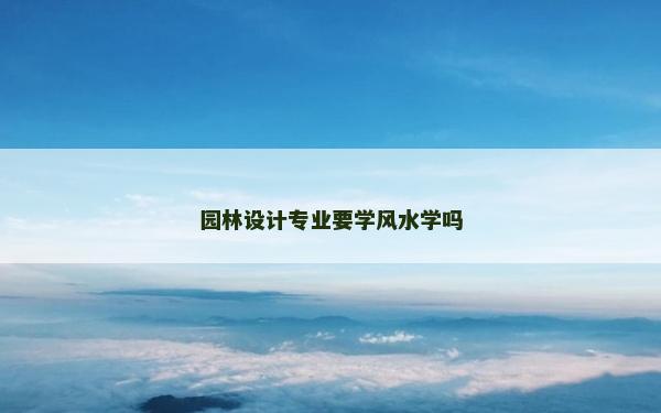 園林設計專業(yè)要學風水學嗎