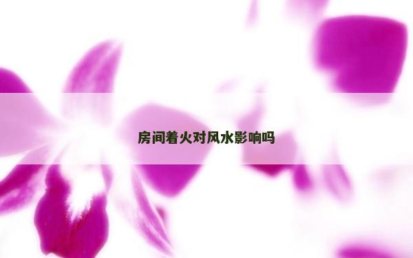 房間著火對風水影響嗎