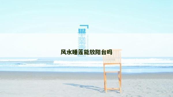 風水睡蓮能放陽臺嗎