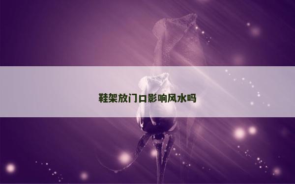 鞋架放門口影響風水嗎