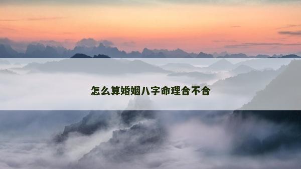 怎么算婚姻八字命理合不合
