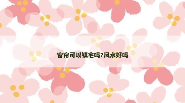 窗簾可以鎮宅嗎?風水好嗎