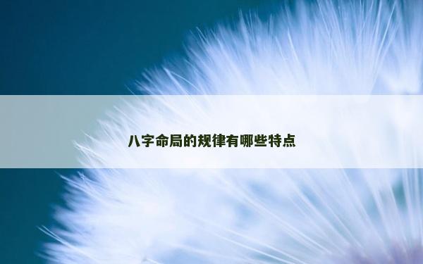 八字命局的規(guī)律有哪些特點(diǎn)