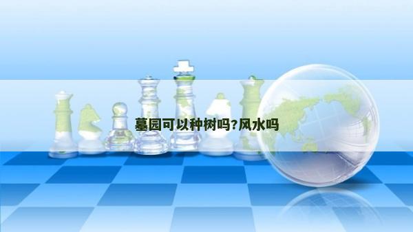 墓園可以種樹嗎?風(fēng)水嗎 墓園可以種樹嗎?風(fēng)水嗎
