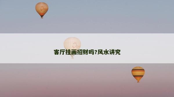 客廳掛畫招財(cái)嗎?風(fēng)水講究