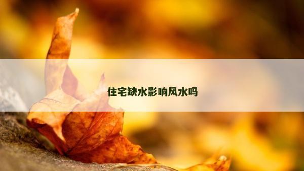 住宅缺水影響風水嗎