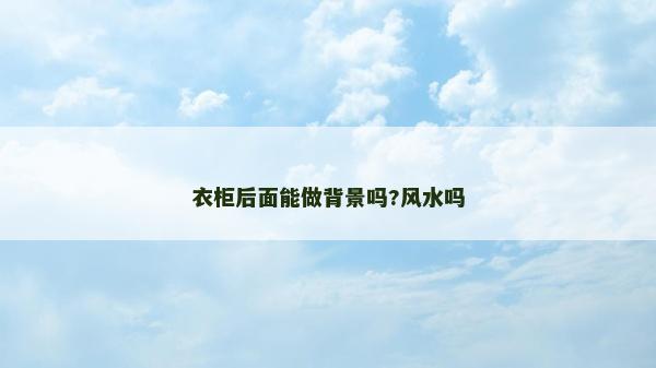 衣柜后面能做背景嗎?風(fēng)水嗎
