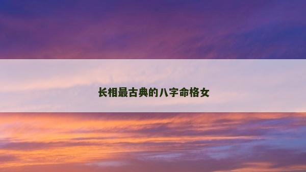 長相最古典的八字命格女