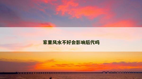 家里風水不好會影響后代嗎