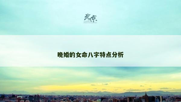 晚婚的女命八字特點(diǎn)分析