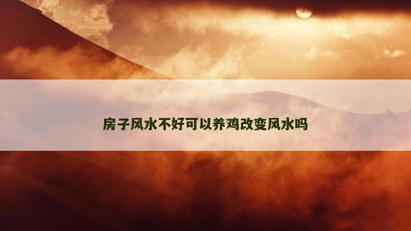 房子風(fēng)水不好可以養(yǎng)雞改變風(fēng)水嗎