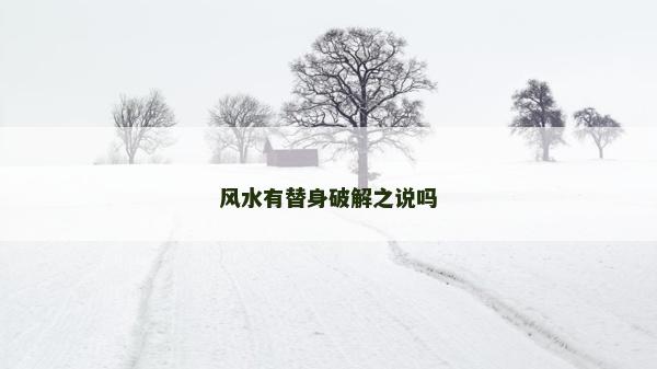 風(fēng)水有替身破解之說(shuō)嗎 風(fēng)水有替身破解之說(shuō)嗎