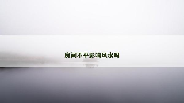 房間不平影響風水嗎