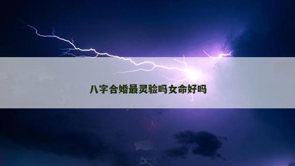 八字合婚最靈驗嗎女命好嗎