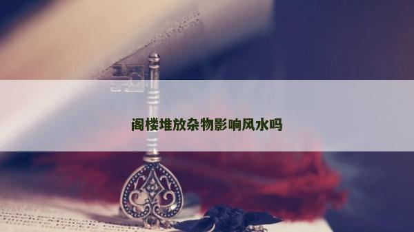 閣樓堆放雜物影響風(fēng)水嗎