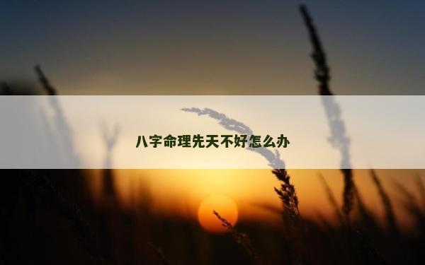 八字命理先天不好怎么辦