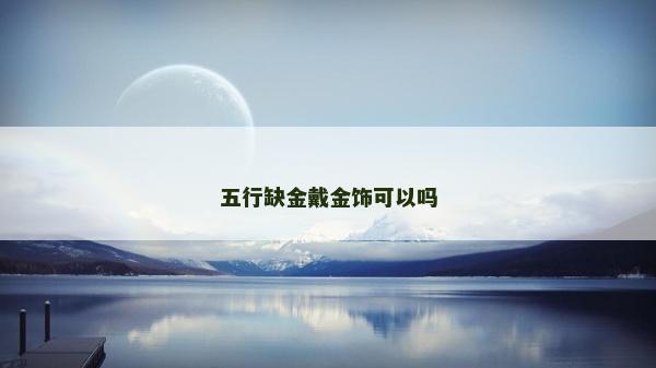 五行缺金戴金飾可以嗎 五行缺金戴金飾可以嗎