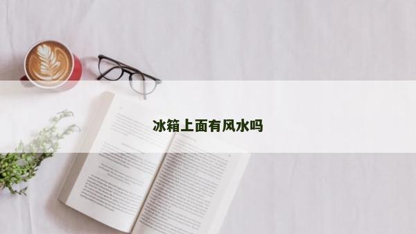 冰箱上面有風水嗎 冰箱上面有風水嗎