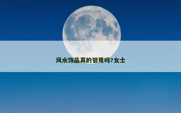 風(fēng)水飾品真的管用嗎?女士 風(fēng)水飾品真的管用嗎?女士
