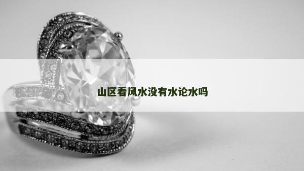 山區(qū)看風(fēng)水沒有水論水嗎 山區(qū)看風(fēng)水沒有水論水嗎