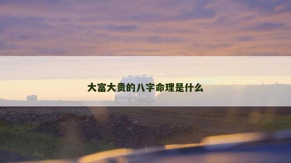 大富大貴的八字命理是什么