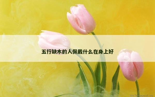 五行缺木的人佩戴什么在身上好