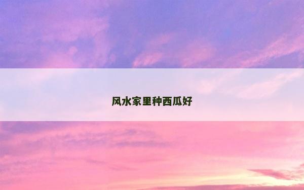 風(fēng)水家里種西瓜好
