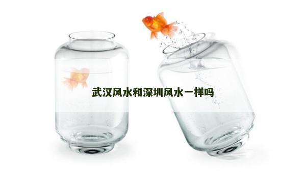 武漢風(fēng)水和深圳風(fēng)水一樣嗎