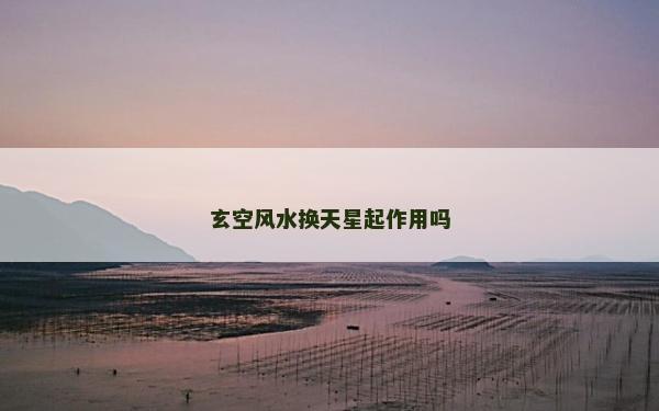 玄空風水換天星起作用嗎 玄空風水換天星起作用嗎
