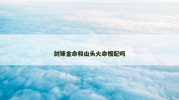 劍鋒金命和山頭火命相配嗎